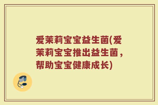 爱茉莉宝宝益生菌(爱茉莉宝宝推出益生菌，帮助宝宝健康成长)