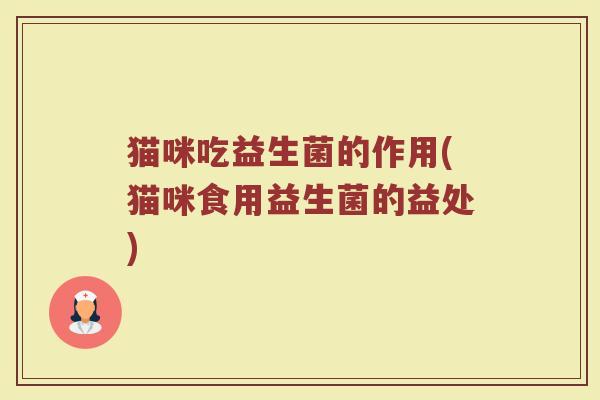 猫咪吃益生菌的作用(猫咪食用益生菌的益处)