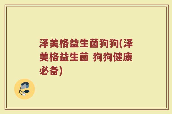 泽美格益生菌狗狗(泽美格益生菌 狗狗健康必备)