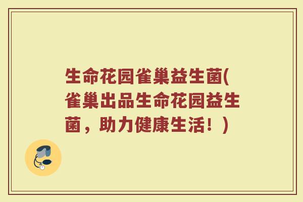 生命花园雀巢益生菌(雀巢出品生命花园益生菌，助力健康生活！)