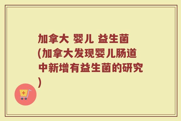 加拿大 婴儿 益生菌(加拿大发现婴儿肠道中新增有益生菌的研究)