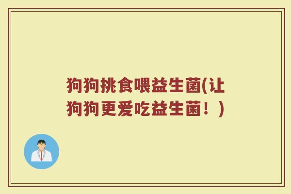 狗狗挑食喂益生菌(让狗狗更爱吃益生菌!) 狗狗挑食喂益生菌(让狗狗更爱吃益生菌!)