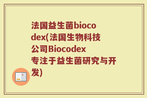 法国益生菌biocodex(法国生物科技公司Biocodex专注于益生菌研究与开发)