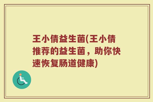 王小倩益生菌(王小倩推荐的益生菌，助你快速恢复肠道健康)