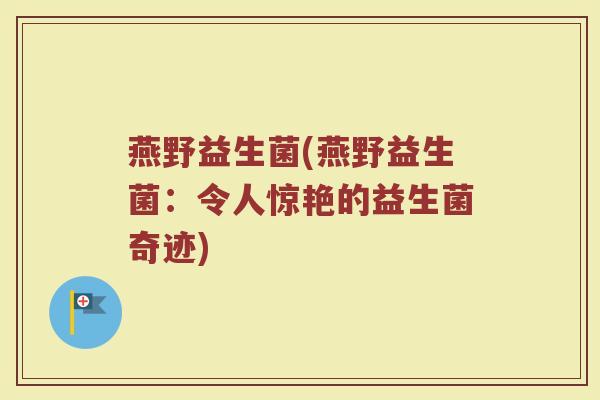 燕野益生菌(燕野益生菌：令人惊艳的益生菌奇迹)