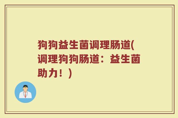 狗狗益生菌调理肠道(调理狗狗肠道：益生菌助力！)