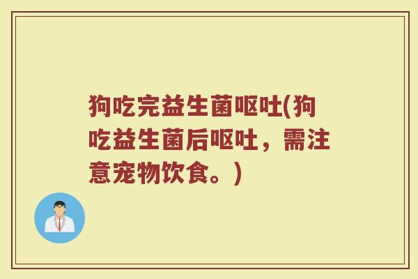 狗吃完益生菌呕吐(狗吃益生菌后呕吐，需注意宠物饮食。)