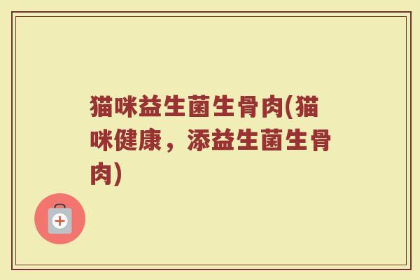 猫咪益生菌生骨肉(猫咪健康，添益生菌生骨肉)