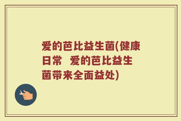 爱的芭比益生菌(健康日常  爱的芭比益生菌带来全面益处)