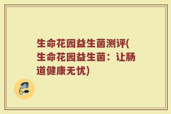 生命花园益生菌测评(生命花园益生菌：让肠道健康无忧)