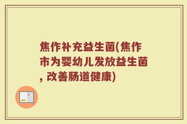 焦作补充益生菌(焦作市为婴幼儿发放益生菌, 改善肠道健康)