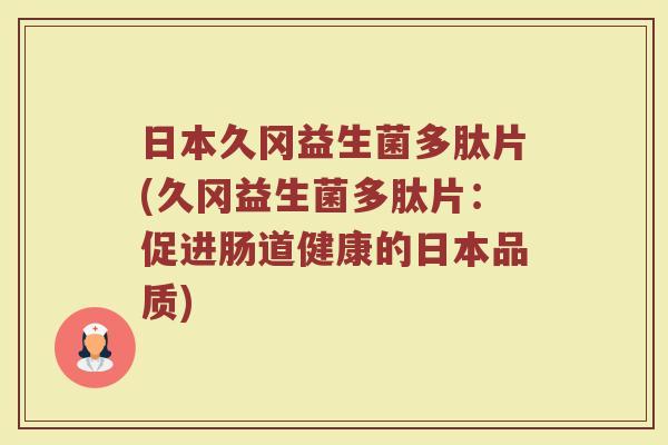 日本久冈益生菌多肽片(久冈益生菌多肽片：促进肠道健康的日本品质)
