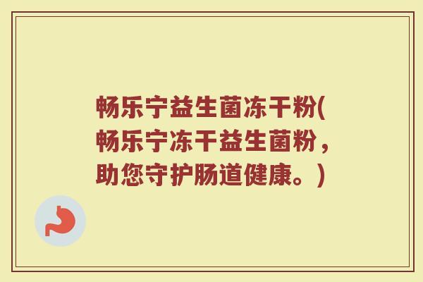 畅乐宁益生菌冻干粉(畅乐宁冻干益生菌粉,助您守护肠道健康。) 畅乐宁益生菌冻干粉(畅乐宁冻干益生菌粉,助您守护肠道健康。)
