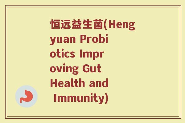 恒远益生菌(Hengyuan Probiotics Improving Gut Health and Immunity)