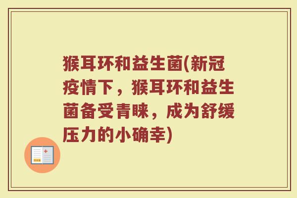 猴耳环和益生菌(新冠疫情下，猴耳环和益生菌备受青睐，成为舒缓压力的小确幸)