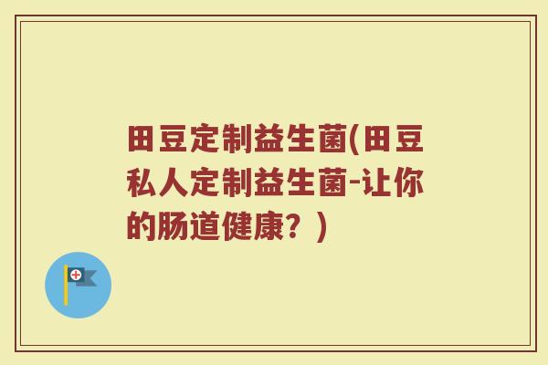 田豆定制益生菌(田豆私人定制益生菌-让你的肠道健康？)