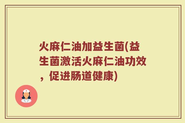 火麻仁油加益生菌(益生菌激活火麻仁油功效，促进肠道健康)