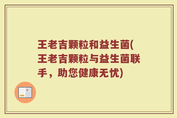 王老吉颗粒和益生菌(王老吉颗粒与益生菌联手,助您健康无忧) 王老吉颗粒和益生菌(王老吉颗粒与益生菌联手,助您健康无忧)