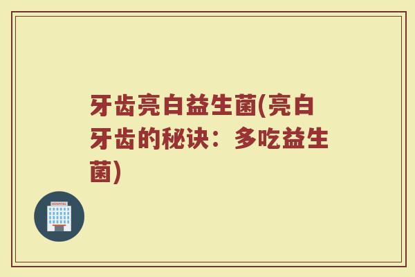 牙齿亮白益生菌(亮白牙齿的秘诀：多吃益生菌)