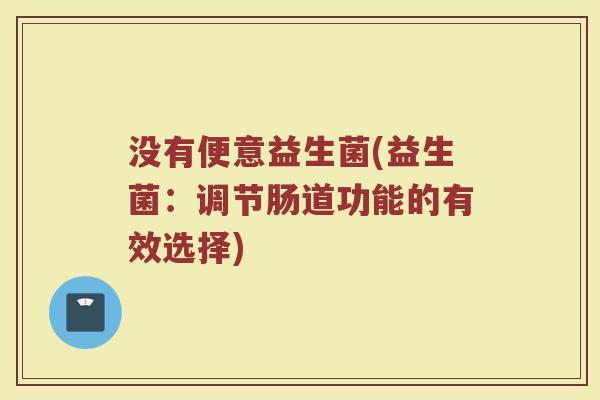 没有便意益生菌(益生菌：调节肠道功能的有效选择)