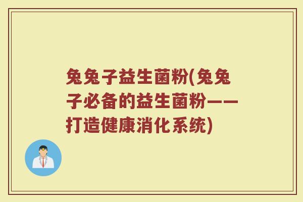 兔兔子益生菌粉(兔兔子必备的益生菌粉——打造健康消化系统)