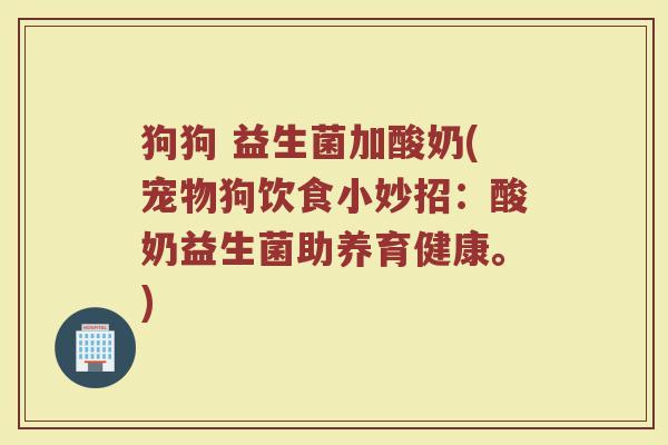 狗狗 益生菌加酸奶(宠物狗饮食小妙招：酸奶益生菌助养育健康。)