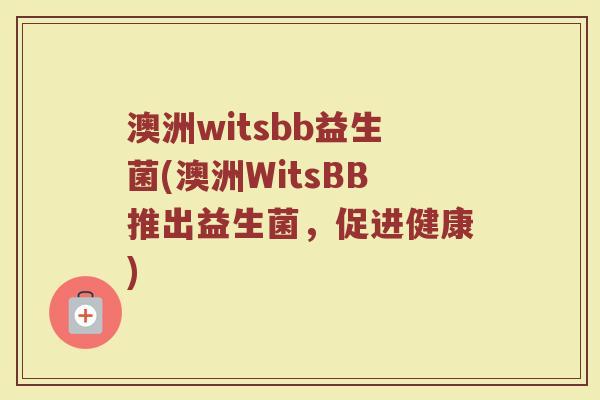 澳洲witsbb益生菌(澳洲WitsBB推出益生菌,促进健康) 澳洲witsbb益生菌(澳洲WitsBB推出益生菌,促进健康)