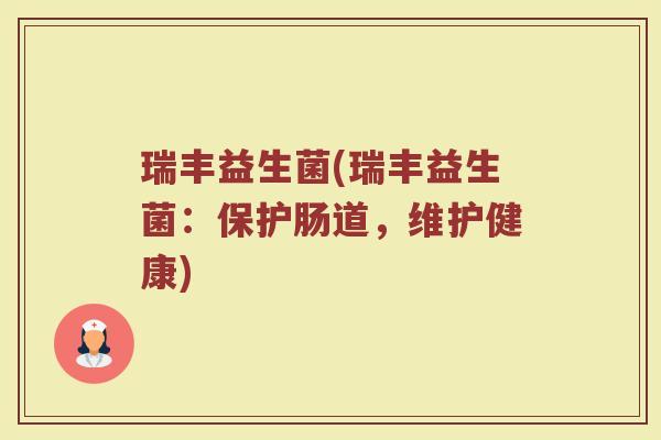 瑞丰益生菌(瑞丰益生菌：保护肠道，维护健康)
