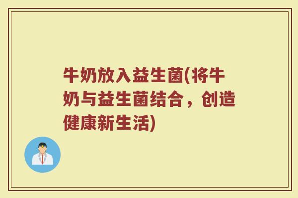 牛奶放入益生菌(将牛奶与益生菌结合，创造健康新生活)