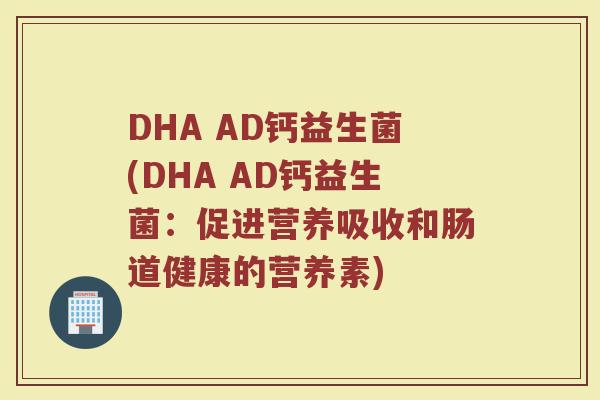 DHA AD钙益生菌(DHA AD钙益生菌：促进营养吸收和肠道健康的营养素)