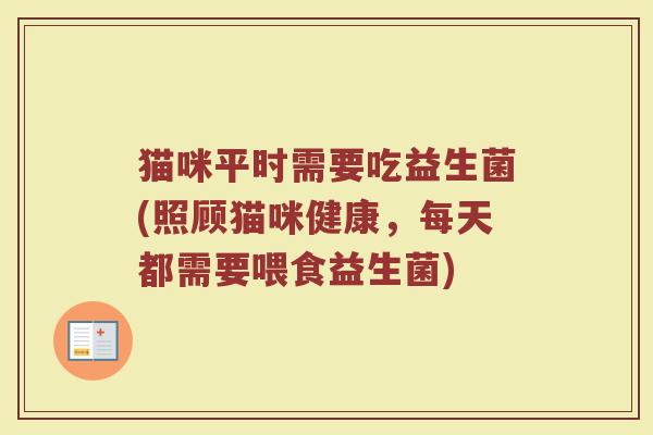猫咪平时需要吃益生菌(照顾猫咪健康，每天都需要喂食益生菌)