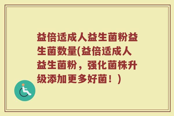 益倍适成人益生菌粉益生菌数量(益倍适成人益生菌粉，强化菌株升级添加更多好菌！)