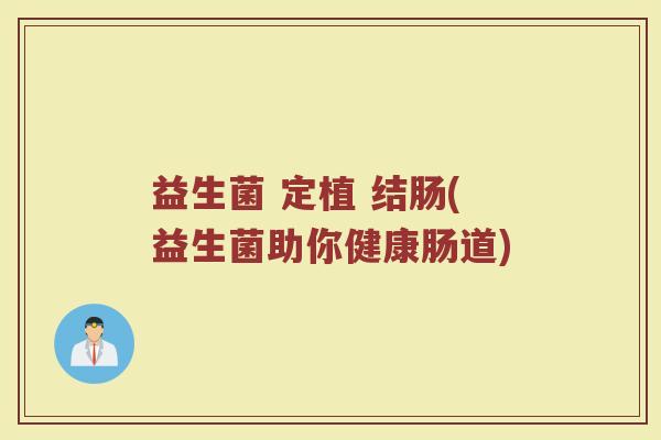 益生菌 定植 结肠(益生菌助你健康肠道)