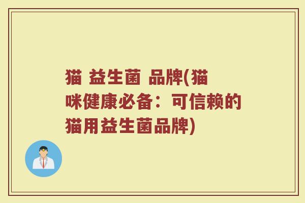 猫 益生菌 品牌(猫咪健康必备:可信赖的猫用益生菌品牌) 猫 益生菌 品牌(猫咪健康必备:可信赖的猫用益生菌品牌)