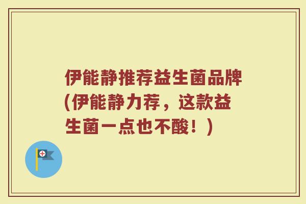 伊能静推荐益生菌品牌(伊能静力荐，这款益生菌一点也不酸！)