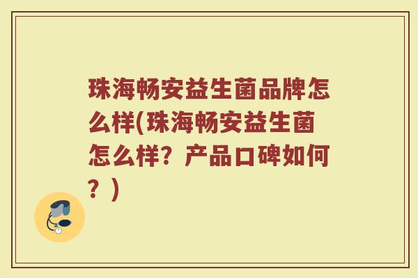 珠海畅安益生菌品牌怎么样(珠海畅安益生菌怎么样？产品口碑如何？)