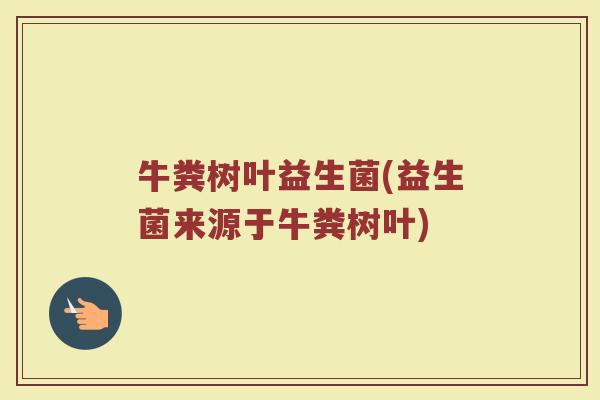 牛粪树叶益生菌(益生菌来源于牛粪树叶)