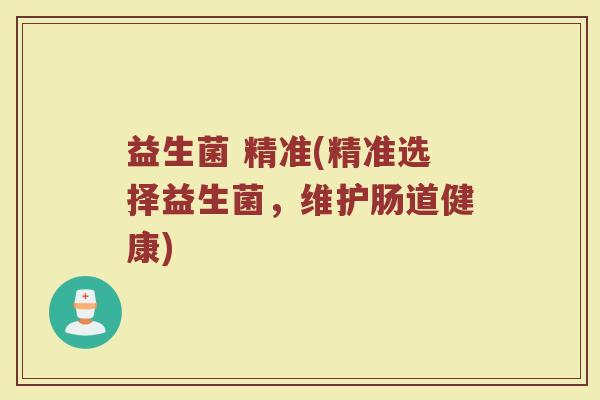 益生菌 精准(精准选择益生菌，维护肠道健康)