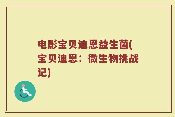 电影宝贝迪恩益生菌(宝贝迪恩：微生物挑战记)