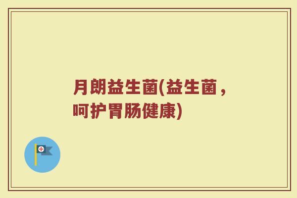 月朗益生菌(益生菌,呵护健康) 月朗益生菌(益生菌,呵护健康)