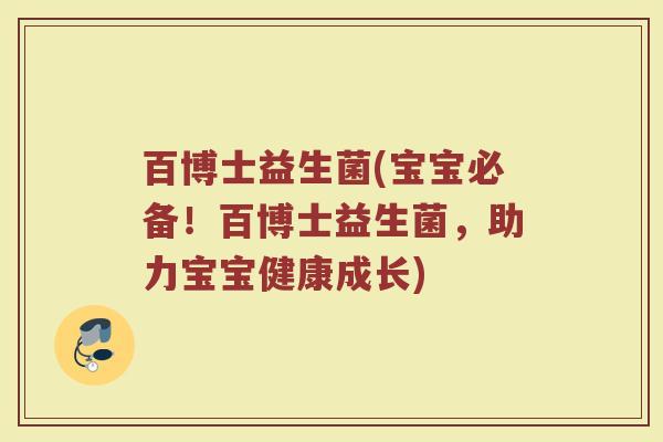 百博士益生菌(宝宝必备！百博士益生菌，助力宝宝健康成长)