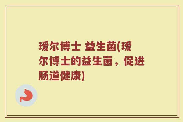 瑷尔博士 益生菌(瑷尔博士的益生菌，促进肠道健康)
