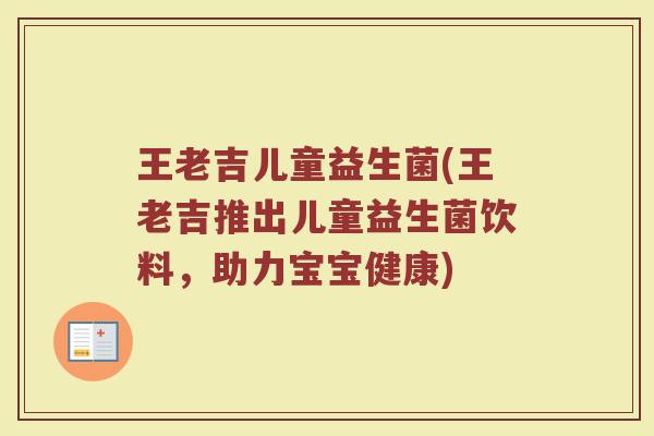王老吉儿童益生菌(王老吉推出儿童益生菌饮料,助力宝宝健康) 王老吉儿童益生菌(王老吉推出儿童益生菌饮料,助力宝宝健康)
