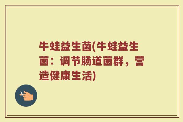 牛蛙益生菌(牛蛙益生菌：调节肠道菌群，营造健康生活)