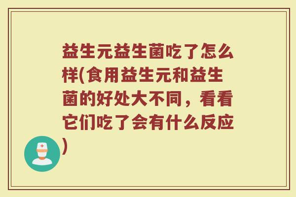 益生元益生菌吃了怎么样(食用益生元和益生菌的好处大不同，看看它们吃了会有什么反应)