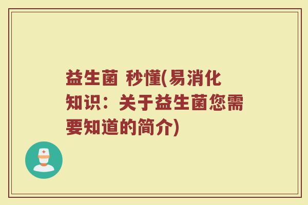 益生菌 秒懂(易消化知识：关于益生菌您需要知道的简介)