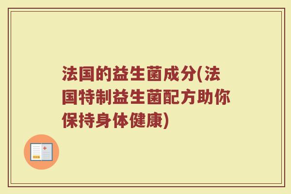 法国的益生菌成分(法国特制益生菌配方助你保持身体健康) 法国的益生菌成分(法国特制益生菌配方助你保持身体健康)
