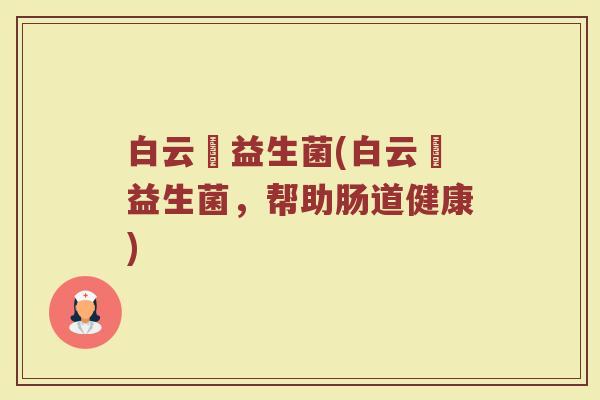白云荳益生菌(白云荳益生菌，帮助肠道健康)