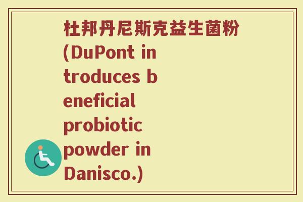 杜邦丹尼斯克益生菌粉(DuPont introduces beneficial probiotic powder in Danisco.)