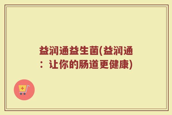 益润通益生菌(益润通：让你的肠道更健康)
